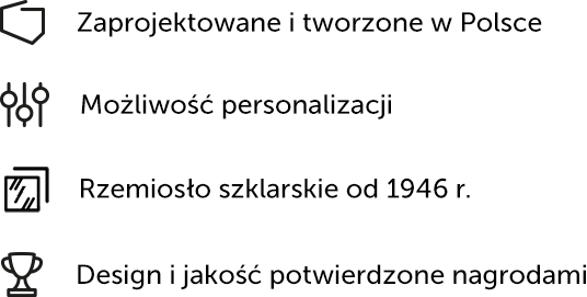 Ikony: Zaprojektowane i wyprodukowane w Polsce; Możliwość personalizacji; Jakość i wzornictwo potwierdzone nagrodami; Rzemiosło szklarskie od 1946 r.